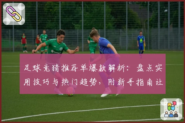 足球竞猜推荐单爆款解析：盘点实用技巧与热门趋势，附新手指南让你轻松上手