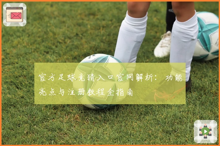 官方足球竞猜入口官网解析：功能亮点与注册教程全指南