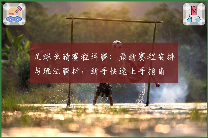 足球竞猜赛程详解:最新赛程安排与玩法解析,新手快速上手指南