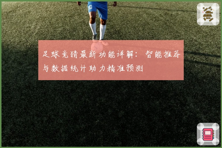 足球竞猜最新功能详解：智能推荐与数据统计助力精准预测