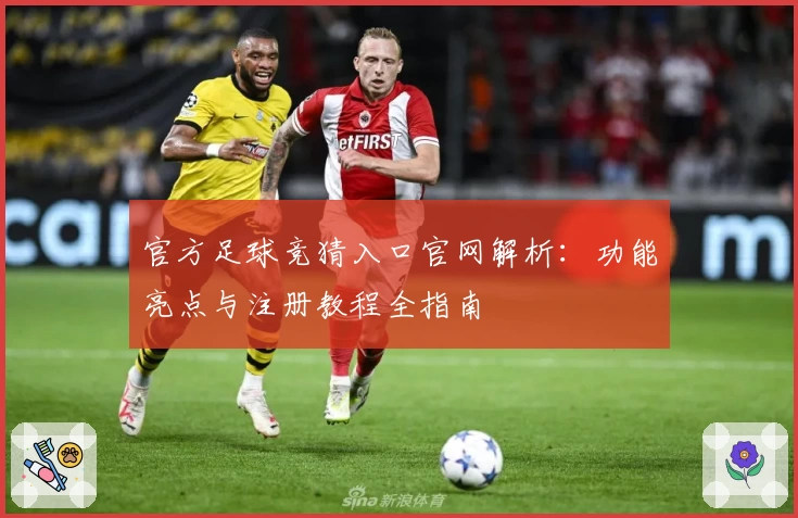 官方足球竞猜入口官网解析：功能亮点与注册教程全指南