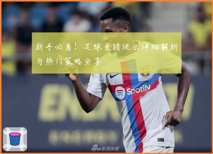 新手必看！足球竞猜玩法详细解析与热门策略分享